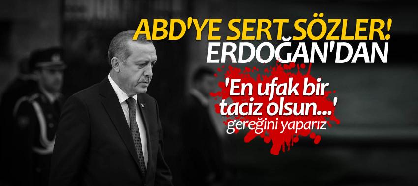 Erdoğan'dan ABD'ye sert sözler! 'En ufak bir taciz olsun...'