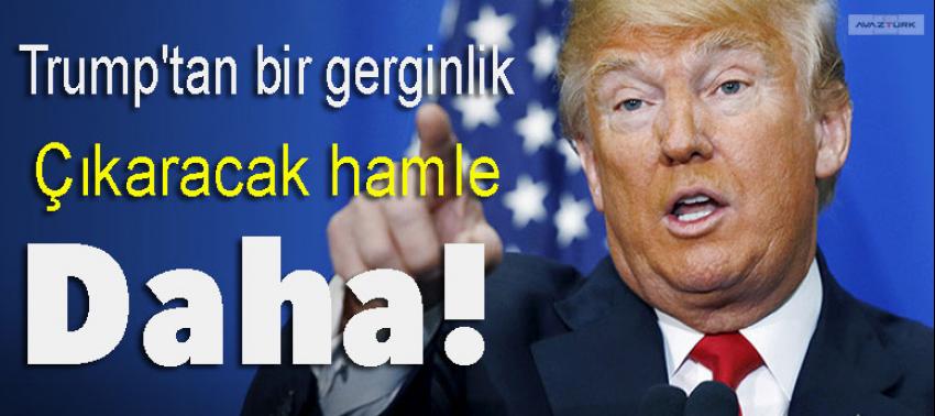 Trump'tan bir gerginlik çıkaracak hamle daha!