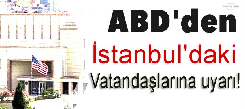 ABD'den İstanbul'daki vatandaşlarına uyarı!
