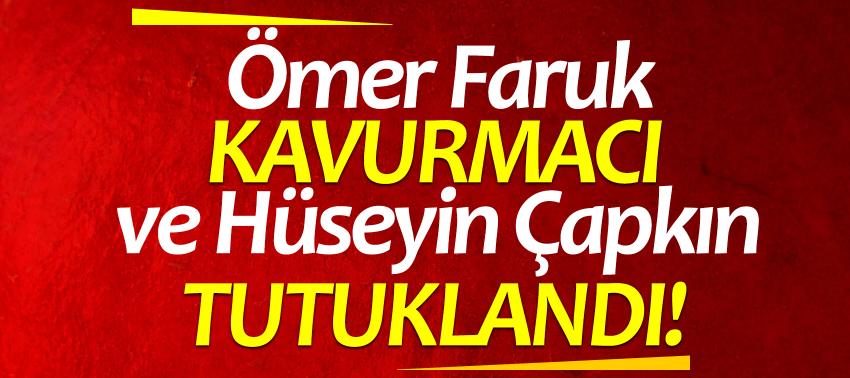 Ömer Faruk Kavurmacı ve Hüseyin Çapkın tutuklandı!