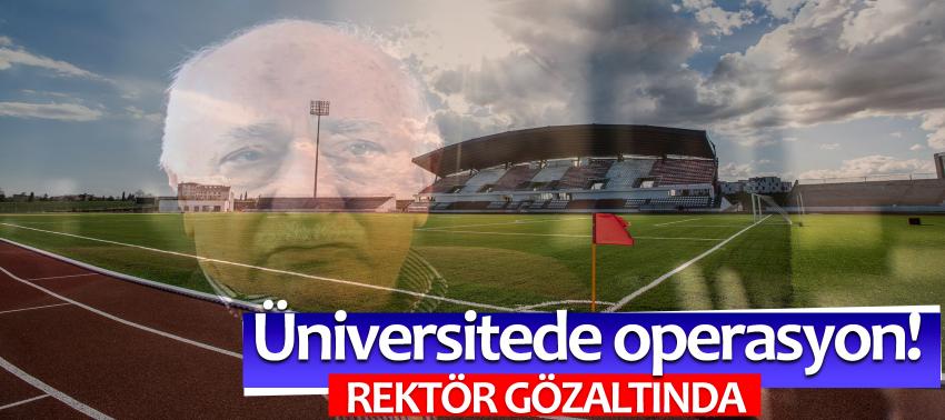 Üniversitede operasyon! Rektör gözaltında