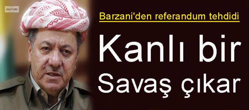 Barzani'den referandum tehdidi: Kanlı bir savaş çıkar