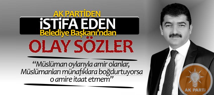 AK Partiden istifa eden Belediye Başkanı’ndan olay sözler!