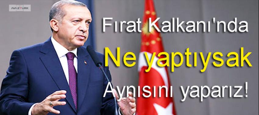 Erdoğan: Fırat Kalkanı'nda ne yaptıysak aynısını yaparız