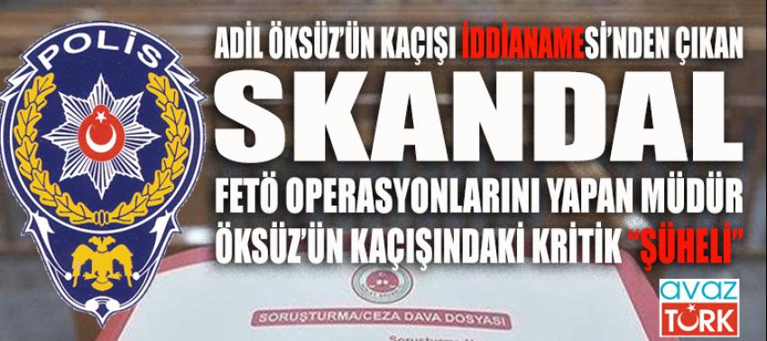 SKANDAL! Adil Öksüz iddianamesindeki şüpheli, FETÖ operasyonlarının başındaki müdür  çıktı!
