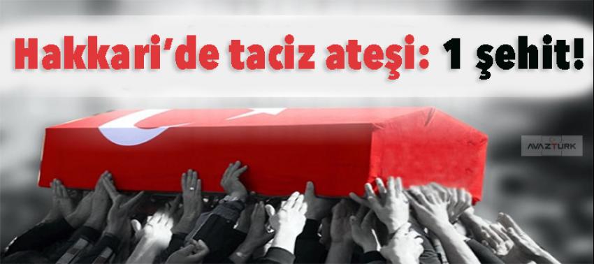 Hakkari’de taciz ateşi: 1 şehit!