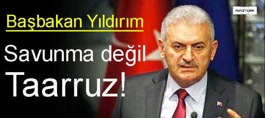 Başbakan Yıldırım: Savunma değil, taarruz!