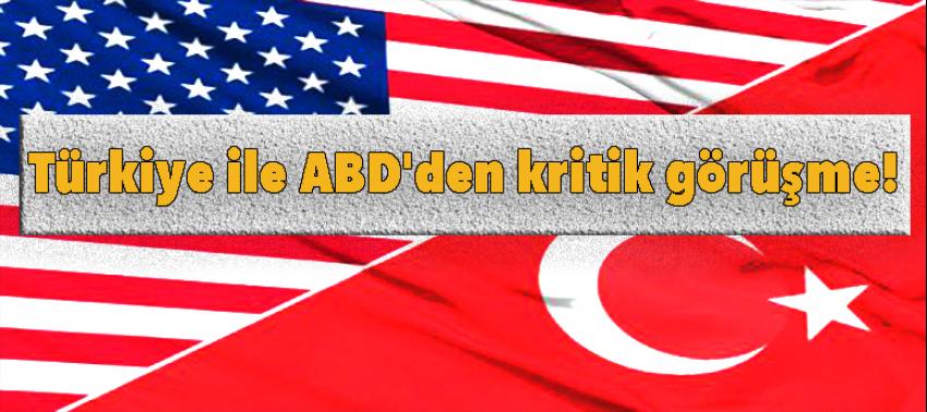 Türkiye ile ABD'den kritik görüşme!