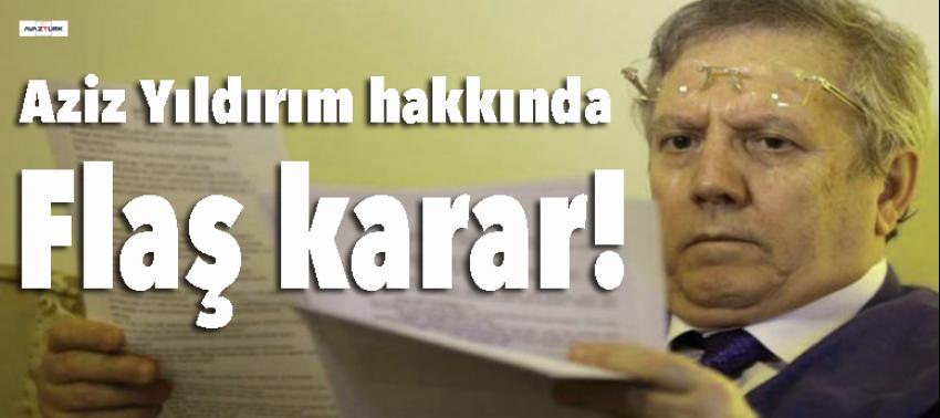 Aziz Yıldırım hakkında flaş karar!