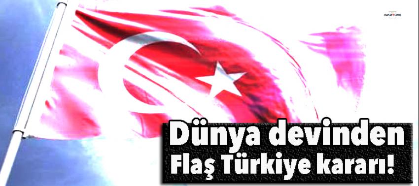 Dünya devinden flaş Türkiye kararı!