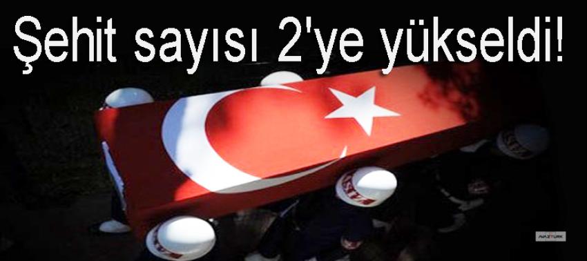 Şehit sayısı 2'ye yükseldi!