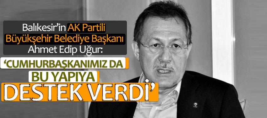 Edip Uğur: Cumhurbaşkanımız da bu yapıya destek verdi