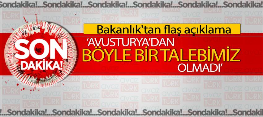 Bakanlık'tan flaş açıklama ‘Avusturya’dan böyle bir talebimiz olmadı’