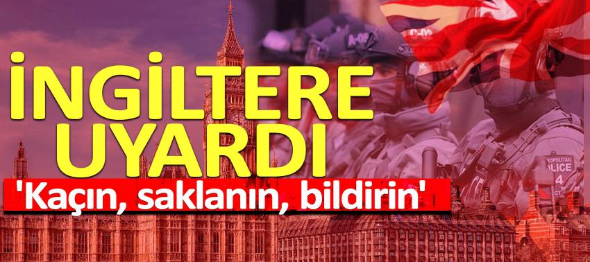 İngiltere uyardı: 'Kaçın, saklanın, bildirin'