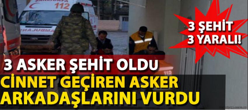 Cinnet geçiren asker 3 arkadaşını şehit etti