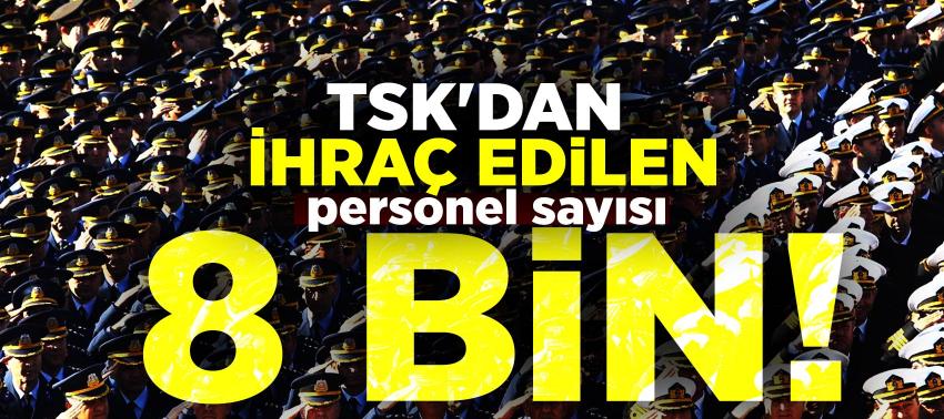 TSK'dan ihraç edilen personel sayısı 8 bin!