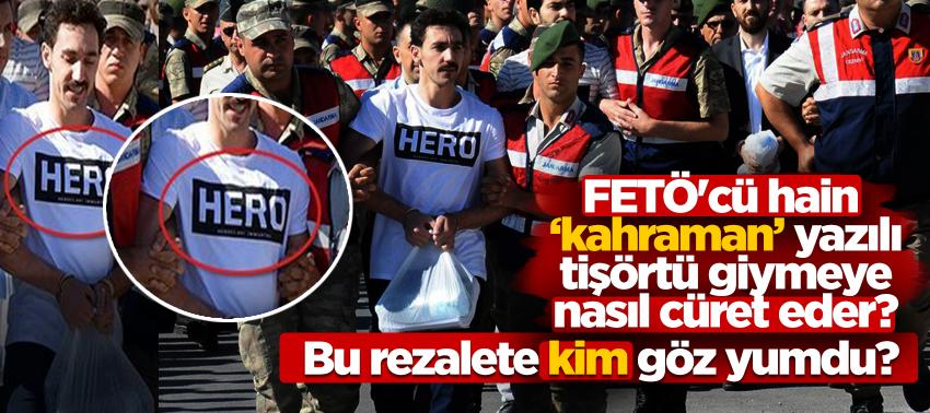 FETÖ'cü hain ‘kahraman’ yazılı tişörtü giymeye nasıl cüret eder?