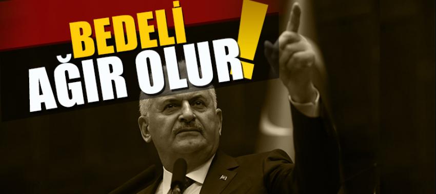 Başbakan Yıldırım: Bedeli ağır olur...