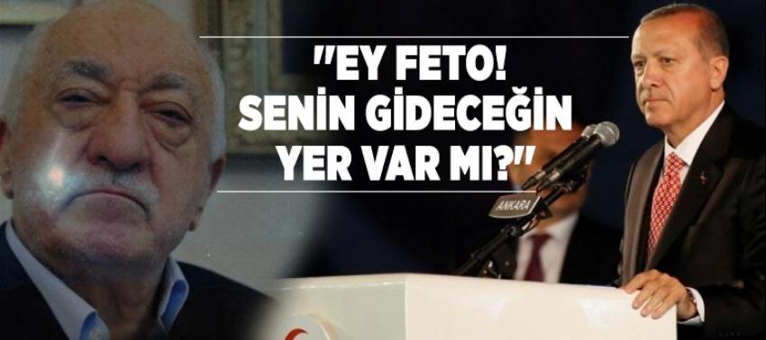 Cumhurbaşkanı Erdoğan: ''Ey FETO! Senin gideceğin yer var mı?''
