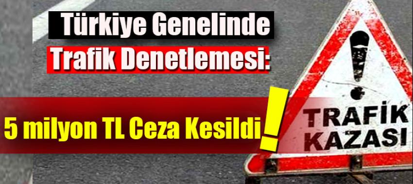Türkiye Genelinde Trafik Denetlemesi: 5 milyon TL Ceza Kesildi