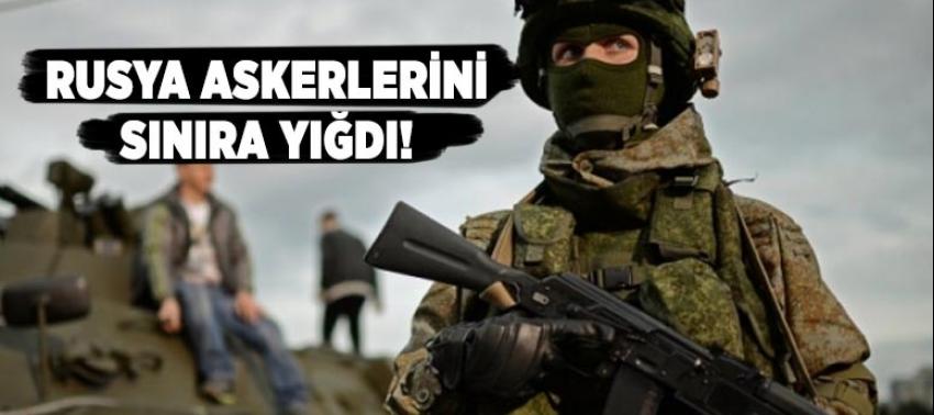 Rusya askerlerini sınıra yığdı!