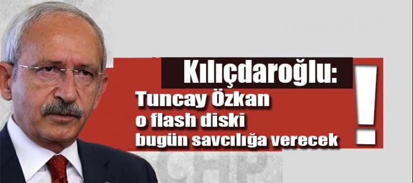 Kılıçdaroğlu: Tuncay Özkan o flash diski bugün savcılığa verecek