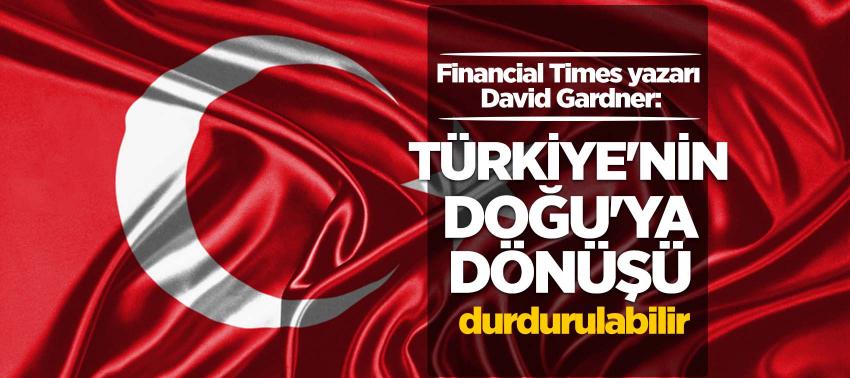 Financial Times yazarı David Gardner: Türkiye'nin Doğu'ya dönüşü durdurulabilir