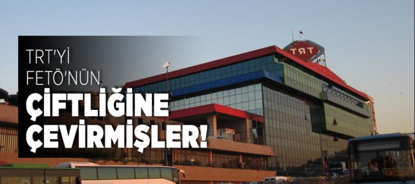 TRT'yi FETÖ'nün çiftliğine çevirmişler!