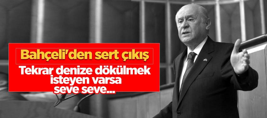 Bahçeli: 'Tekrar denize dökülmek isteyen varsa seve seve...'