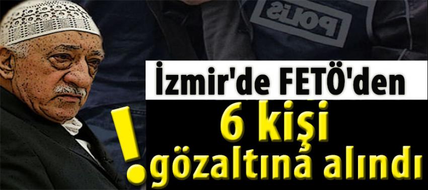 İzmir'de FETÖ'den 6 kişi gözaltına alındı