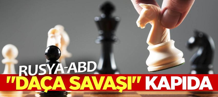 Rusya-ABD: 'Daça savaşı' kapıda…