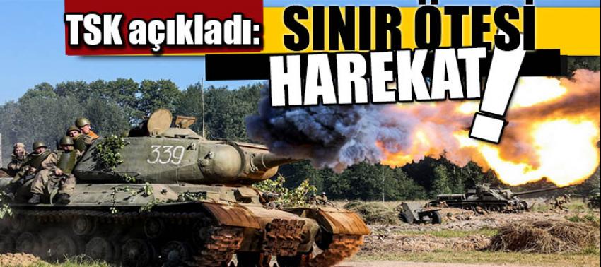 TSK açıkladı: Sınır ötesi harekat!