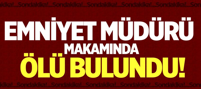 Emniyet Müdürü makamında ölü bulundu!