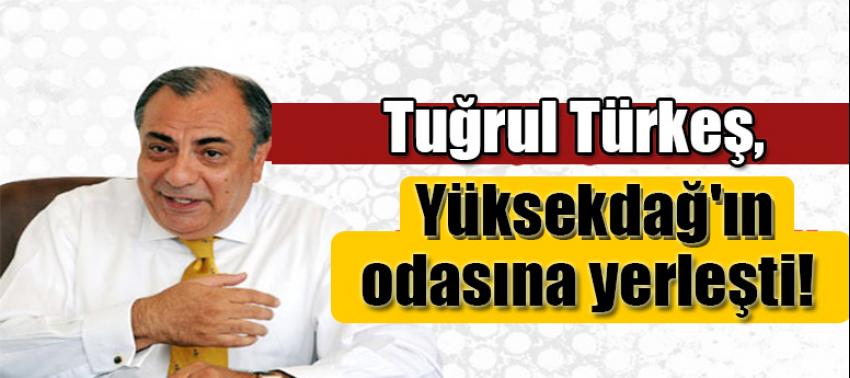 Tuğrul Türkeş, Yüksekdağ'ın odasına yerleşti!