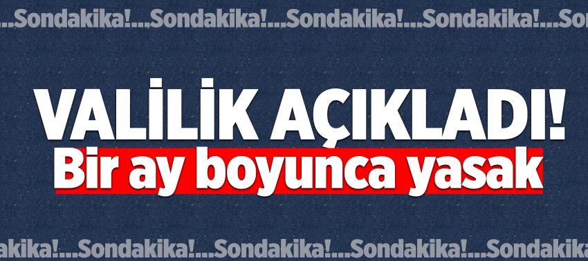 Valilik açıkladı! Bir ay boyunca yasak