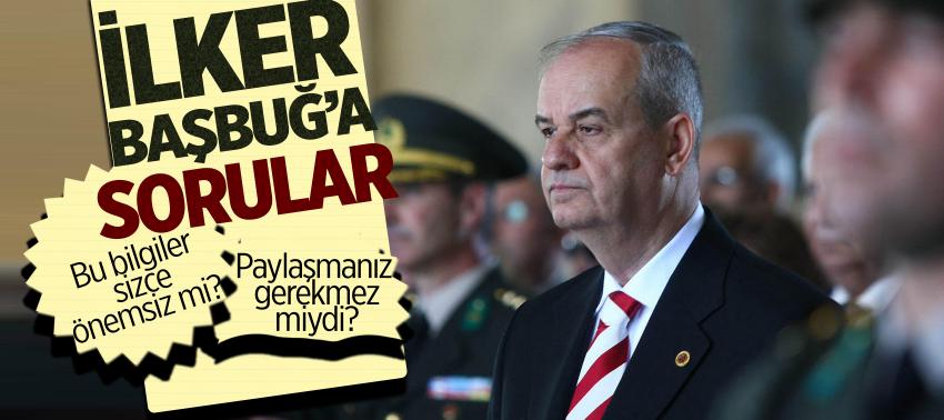 İ. Başbuğ’a sorular... Bu bilgiler sizce önemsiz mi? Paylaşmanız gerekmez miydi?
