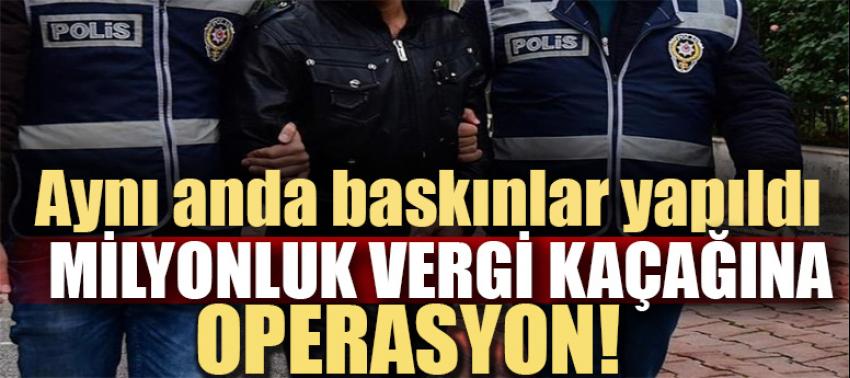 Milyonluk vergi kaçağına operasyon!