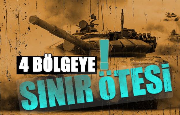 4 bölgeye sınır ötesi operasyon