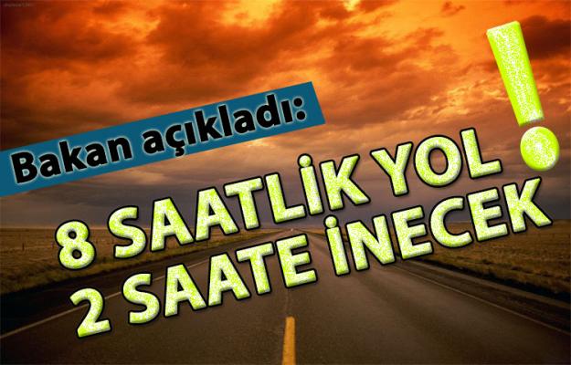 Bakan açıkladı: 8 saatlik yol 2 saate inecek