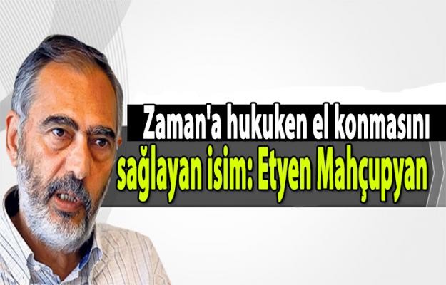 Zaman'a hukuken el konmasını hukuken sağlayan isim: Etyen Mahçupyan