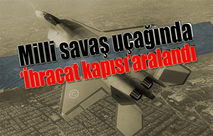 Milli savaş uçağında 'ihracat kapısı' aralandı