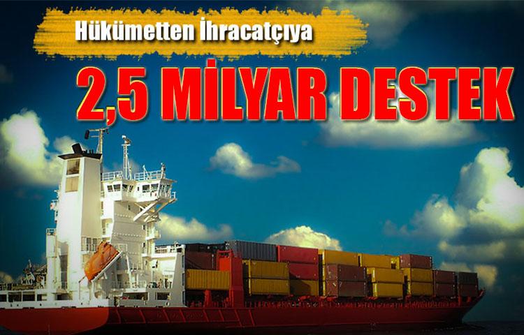 Hükümetten İhracatçıya 2,5 Milyar Lira Destek Sözü