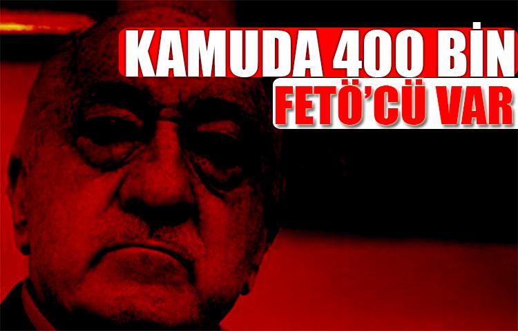 Kamuda hala 400 bin civarında FETÖ'cü var!