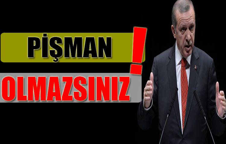 ERDOĞAN: PİŞMAN OLMAZSINIZ