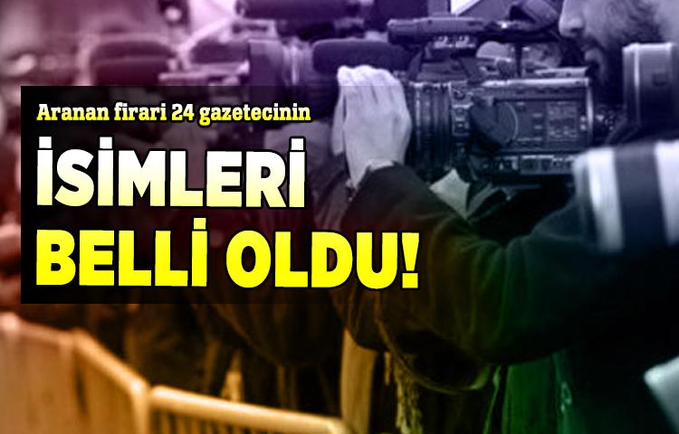 Aranan firari 24 gazetecinin isimleri belli oldu!
