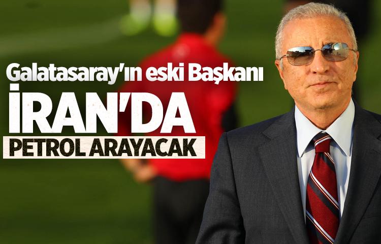 Galatasaray'ın eski Başkanı İran'da petrol arayacak