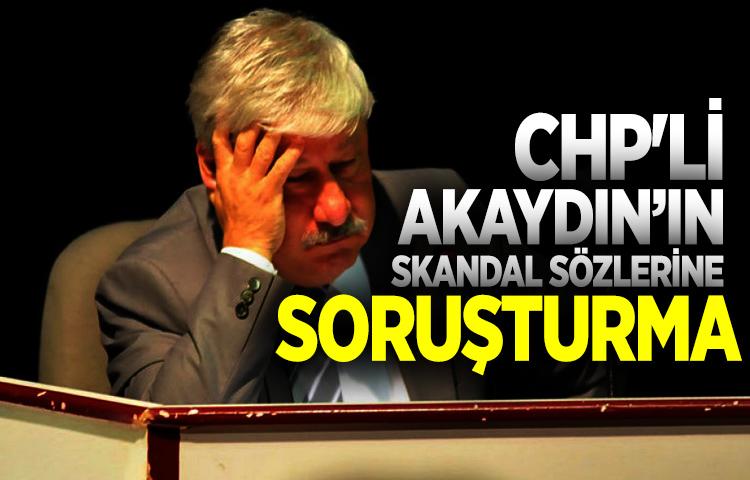 CHP'li Akaydın hakkında soruşturma başlatıldı