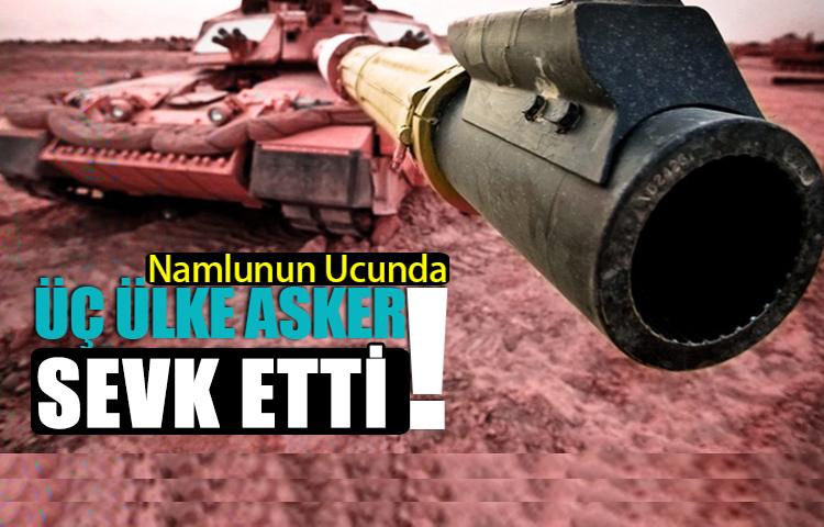 Namlunun ucunda: 3 ülke asker sevk etti!