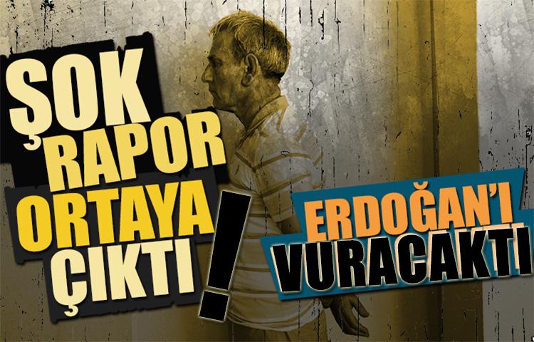 Şok rapor ortaya çıktı: Erdoğan'ı vuracaktı!