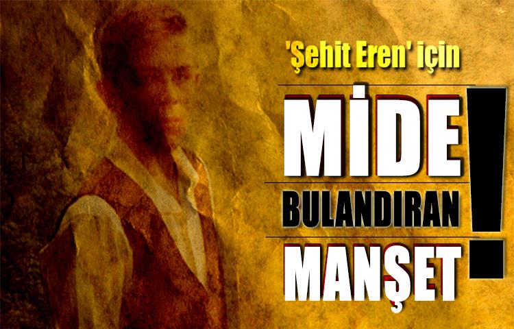 'Şehit Eren' için mide bulandıran manşet!